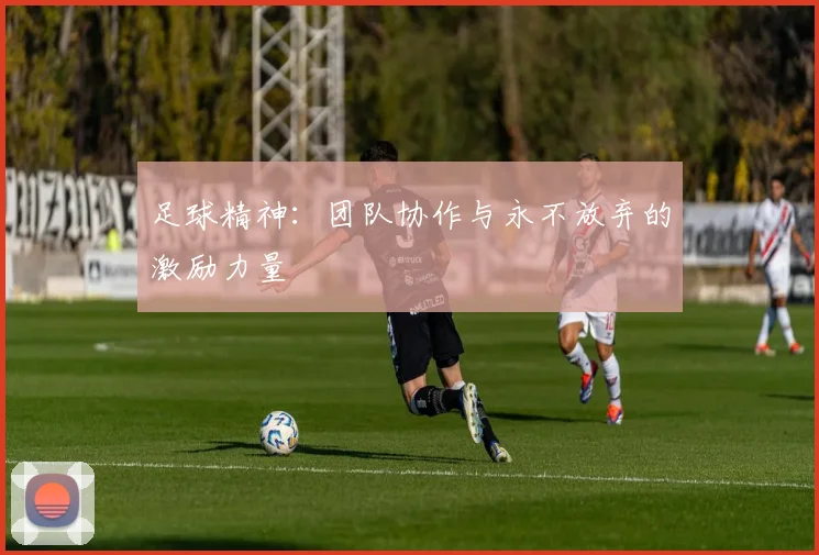 足球精神：团队协作与永不放弃的激励力量