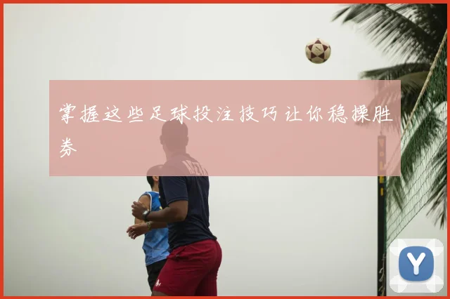 掌握这些足球投注技巧让你稳操胜券