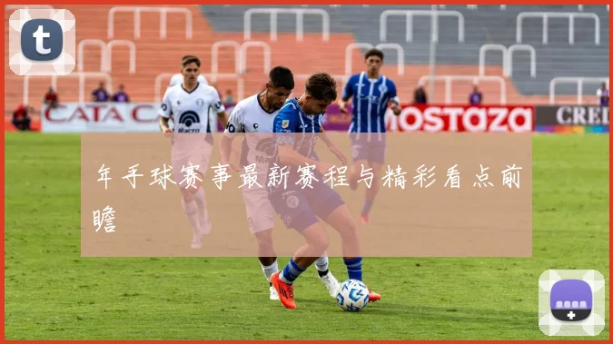 年手球赛事最新赛程与精彩看点前瞻